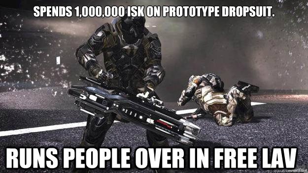 Spends 1,000,000 isk on prototype dropsuit. runs people over in free LAV - Spends 1,000,000 isk on prototype dropsuit. runs people over in free LAV  Dust 514 Ran over