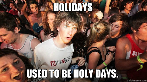 Holidays
 Used to be holy days.  Sudden Clarity Clarence