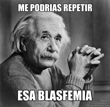 Me podrias repetir Esa Blasfemia  - Me podrias repetir Esa Blasfemia   Albert Einstein