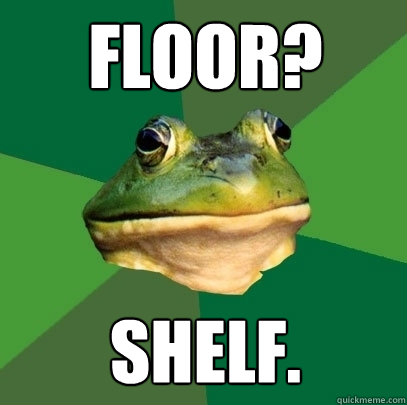 floor? shelf.  Foul Bachelor Frog