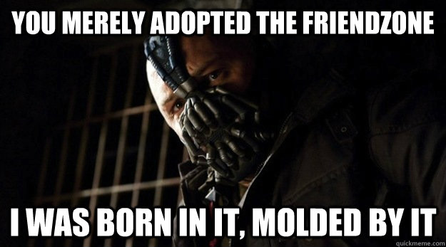 you merely adopted the friendzone i was born in it, molded by it - you merely adopted the friendzone i was born in it, molded by it  Bane Adopted