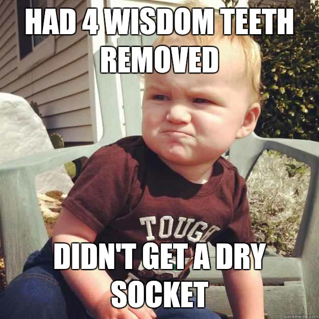 Had 4 wisdom teeth removed Didn't get a dry socket  