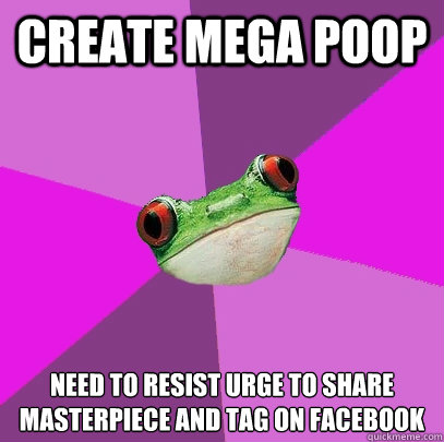 CREATE MEGA POOP NEED TO RESIST URGE TO SHARE MASTERPIECE AND TAG ON FACEBOOK  Foul Bachelorette Frog