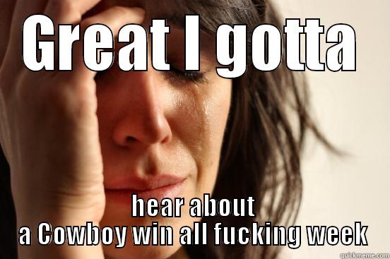 GREAT I GOTTA HEAR ABOUT A COWBOY WIN ALL FUCKING WEEK First World Problems