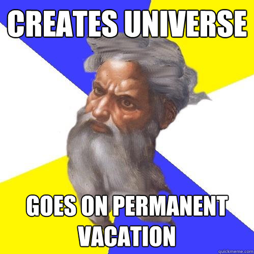 creates universe goes on permanent vacation  Advice God