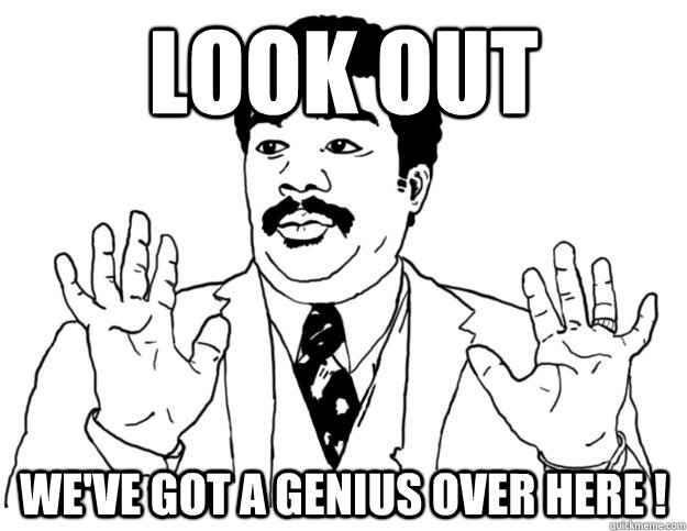Look out We've got a genius over here ! - Look out We've got a genius over here !  Watch out we got a badass over here