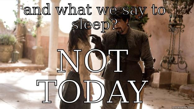 AND WHAT WE SAY TO SLEEP? NOT TODAY Arya not today