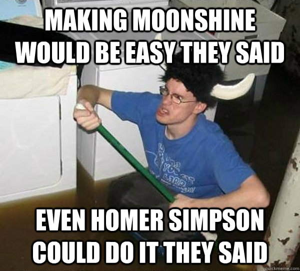 making moonshine would be easy they said even Homer Simpson could do it they said - making moonshine would be easy they said even Homer Simpson could do it they said  they said2