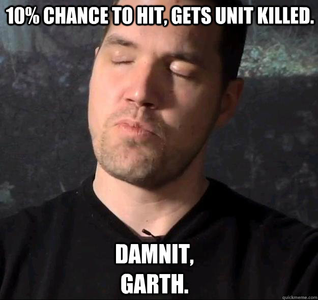 10% Chance to hit, gets unit killed. Damnit, Garth.  
