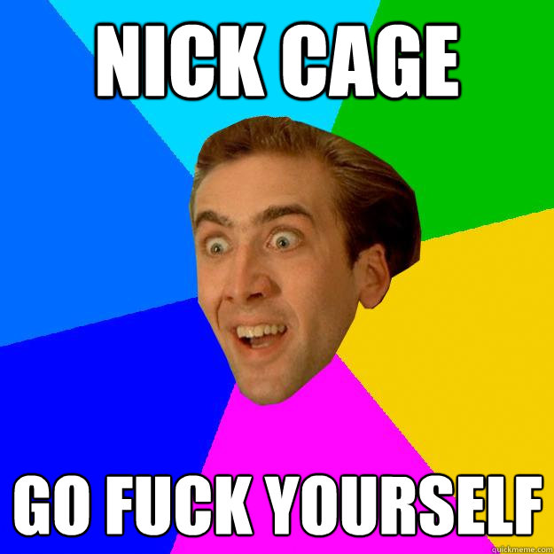 nick cage go fuck yourself - nick cage go fuck yourself  Nicolas Cage