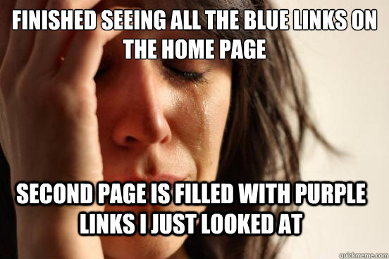 finished seeing all the blue links on the home page second page is filled with purple links i just looked at  FirstWorldProblems