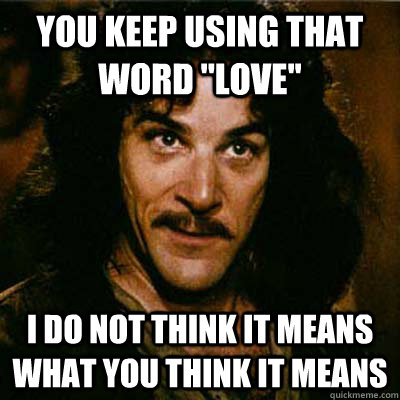 you keep using that word ''love'' I do not think it means what you think it means - you keep using that word ''love'' I do not think it means what you think it means  Inigo