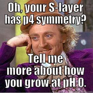 OH, YOUR S-LAYER HAS P4 SYMMETRY? TELL ME MORE ABOUT HOW YOU GROW AT PH 0. Condescending Wonka