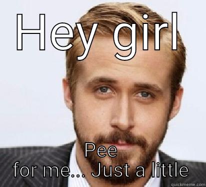 Hey guurl - HEY GIRL PEE FOR ME... JUST A LITTLE Good Guy Ryan Gosling