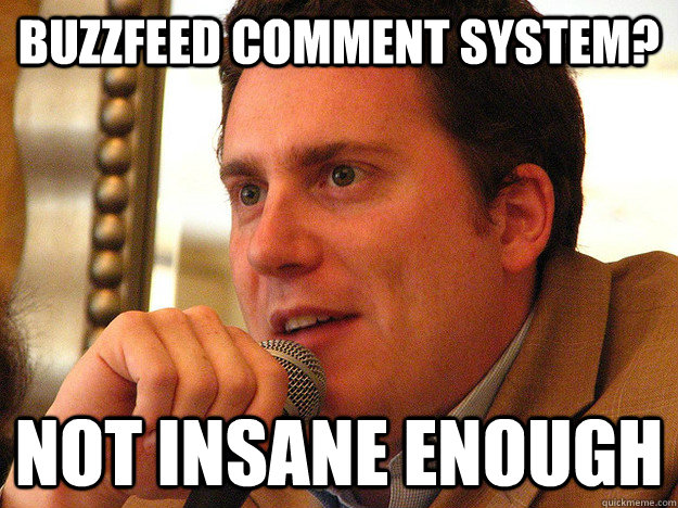 Buzzfeed Comment System? NOT INSANE ENOUGH - Buzzfeed Comment System? NOT INSANE ENOUGH  Ben from Buzzfeed