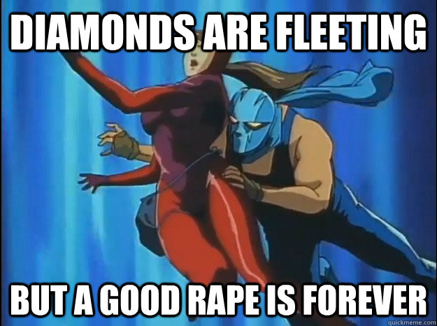 Diamonds are Fleeting But a good rape is forever  