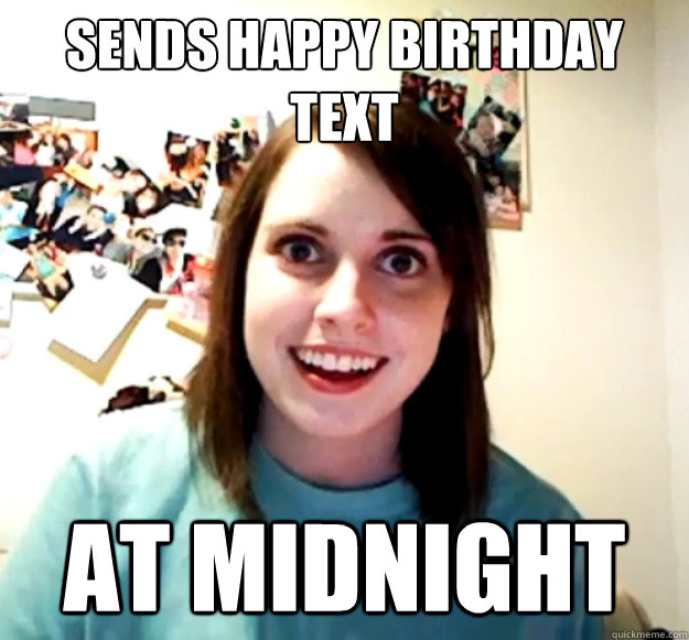 sends happy birthday text at midnight  Overly Attached Girlfriend