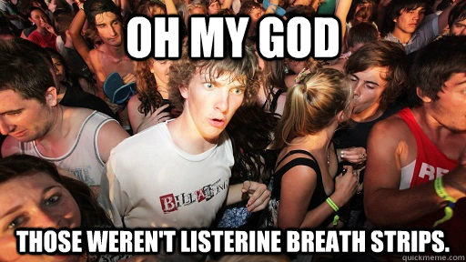 OH MY GOD THOSE WEREN'T LISTERINE BREATH STRIPS.  Sudden Clarity Clarence