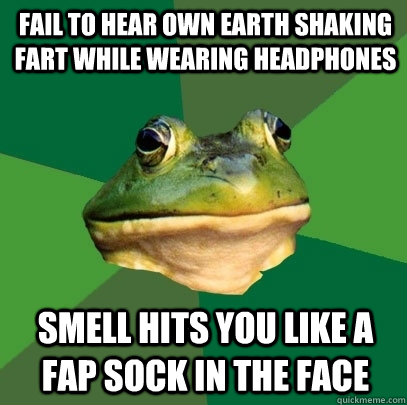 Fail to hear own Earth shaking Fart while wearing headphones Smell hits you like a fap sock in the face - Fail to hear own Earth shaking Fart while wearing headphones Smell hits you like a fap sock in the face  Foul Bachelor Frog