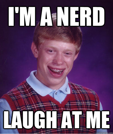I'm a nerd laugh at me  Bad Luck Brian