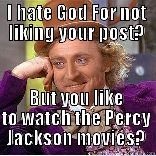 I HATE GOD FOR NOT LIKING YOUR POST? BUT YOU LIKE TO WATCH THE PERCY JACKSON MOVIES? Condescending Wonka