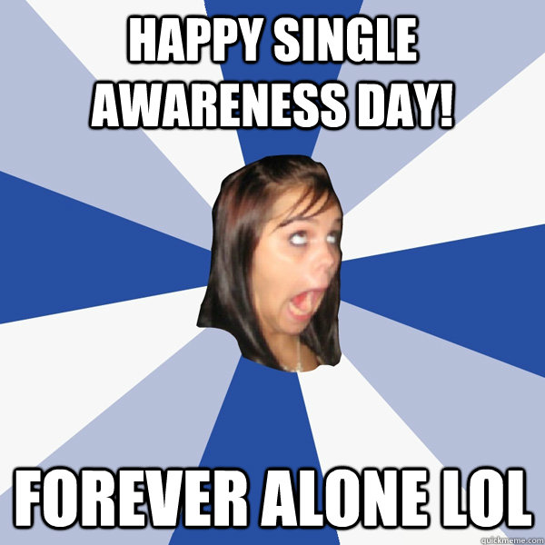 Happy Single Awareness Day! Forever Alone LOL - Happy Single Awareness Day! Forever Alone LOL  Annoying Facebook Girl