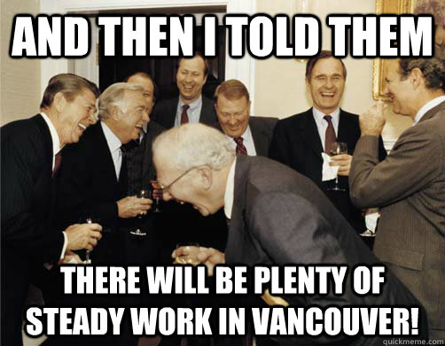 And then I told them There will be plenty of steady work in Vancouver! - And then I told them There will be plenty of steady work in Vancouver!  And then I told them