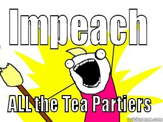 IMPEACH ALL THE TEA PARTIERS All The Things