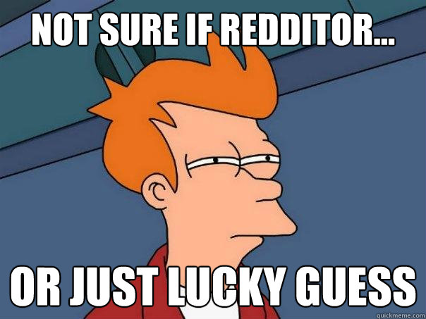 Not sure if redditor... Or just lucky guess  Futurama Fry