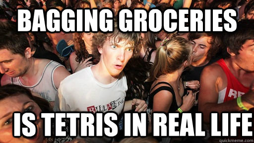 bagging groceries is tetris in real life  Sudden Clarity Clarence