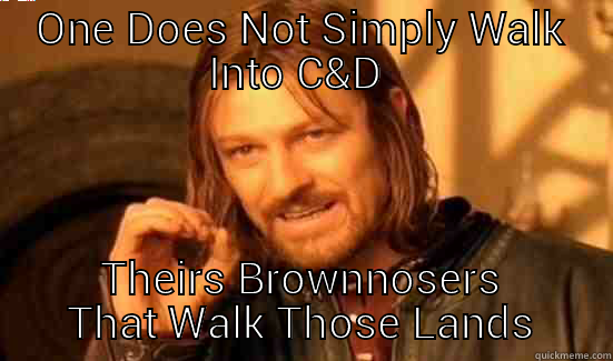 The one Lol - ONE DOES NOT SIMPLY WALK INTO C&D  THEIRS BROWNNOSERS THAT WALK THOSE LANDS Boromir