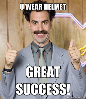 u wear helmet  Great success!  Borat