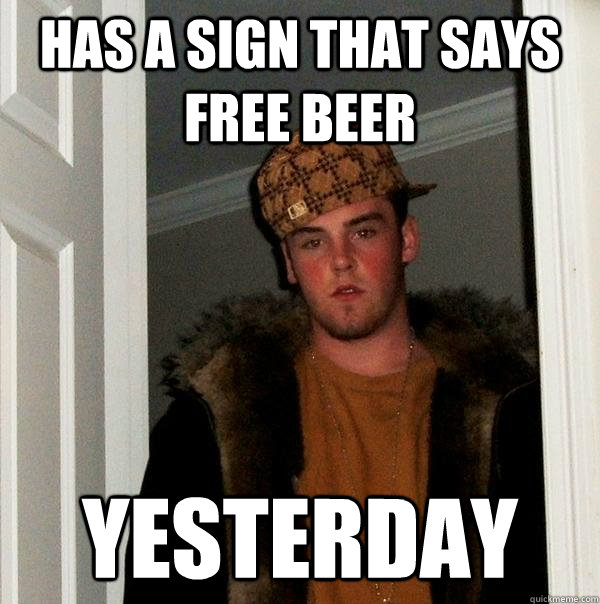 Has a Sign that says free beer Yesterday  Scumbag Steve