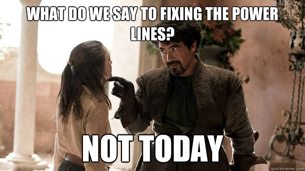 What do we say to fixing the power lines? not today - What do we say to fixing the power lines? not today  Syrio Forel what do we say