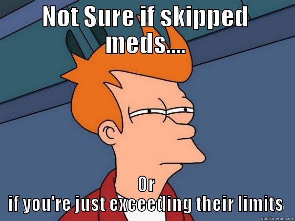 You're exceeding the limitations of my medications on fb - NOT SURE IF SKIPPED MEDS.... OR IF YOU'RE JUST EXCEEDING THEIR LIMITS Futurama Fry