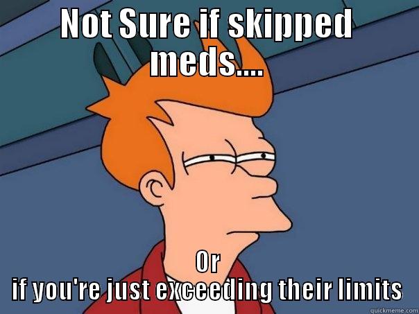 NOT SURE IF SKIPPED MEDS.... OR IF YOU'RE JUST EXCEEDING THEIR LIMITS Futurama Fry