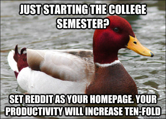 Just starting the college semester? set reddit as your homepage. your productivity will increase ten-fold  Malicious Advice Mallard