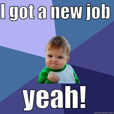 new job - I GOT A NEW JOB  YEAH! Success Kid