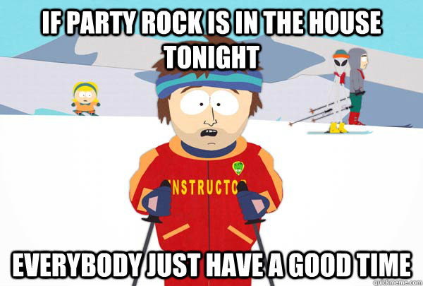 IF PARTY ROCK IS IN THE HOUSE TONIGHT EVERYBODY JUST HAVE A GOOD TIME - IF PARTY ROCK IS IN THE HOUSE TONIGHT EVERYBODY JUST HAVE A GOOD TIME  Super Cool Ski Instructor