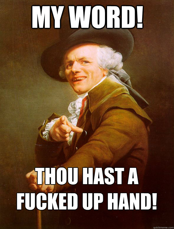 my word! thou hast a fucked up hand!
 - my word! thou hast a fucked up hand!
  Joseph Ducreux