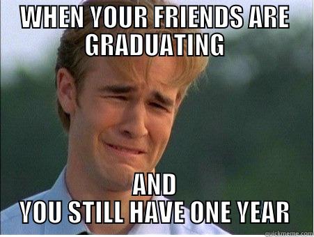Graduation Memes - WHEN YOUR FRIENDS ARE GRADUATING AND YOU STILL HAVE ONE YEAR 1990s Problems