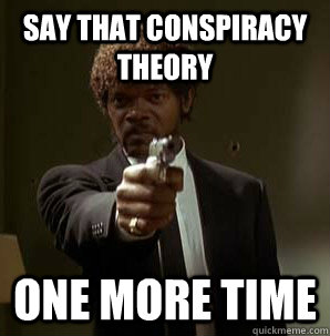 Say that conspiracy theory one more time  Samuel L Pulp Fiction