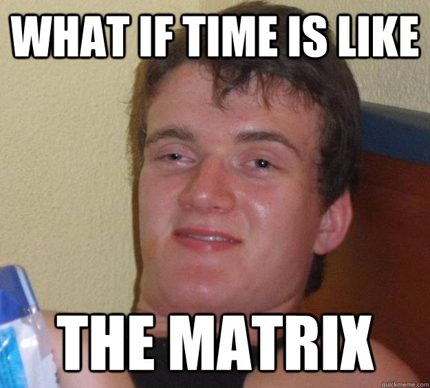 What if Time is like The Matrix - What if Time is like The Matrix  10 Guy