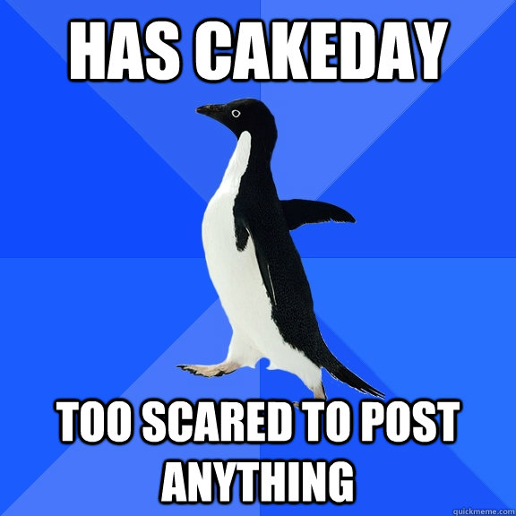 has cakeday too scared to post anything  Socially Awkward Penguin