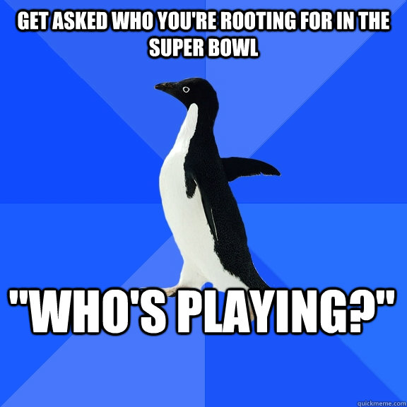 Get asked who you're rooting for in the super bowl 
