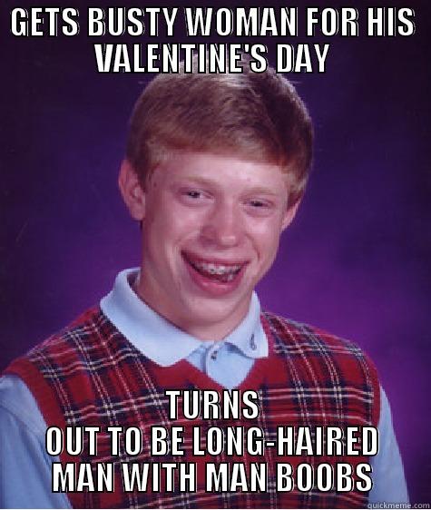GETS BUSTY WOMAN FOR HIS VALENTINE'S DAY TURNS OUT TO BE LONG-HAIRED MAN WITH MAN BOOBS Bad Luck Brian