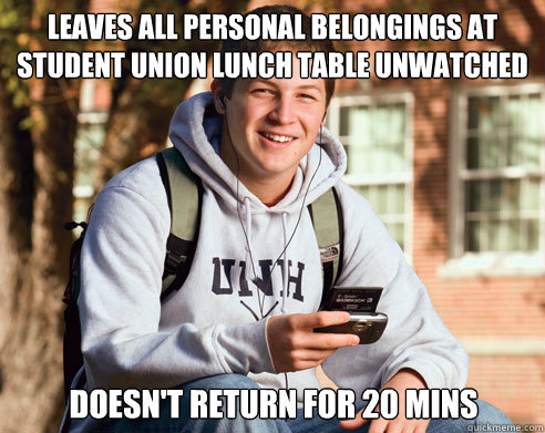 Leaves all personal belongings at Student Union lunch table unwatched Doesn't return for 20 mins  College Freshman