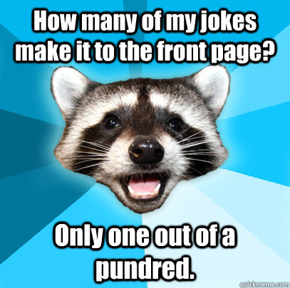 How many of my jokes make it to the front page? Only one out of a pundred.  Lame Pun Coon