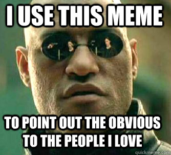 I use this meme to point out the obvious to the people I love  Matrix Morpheus