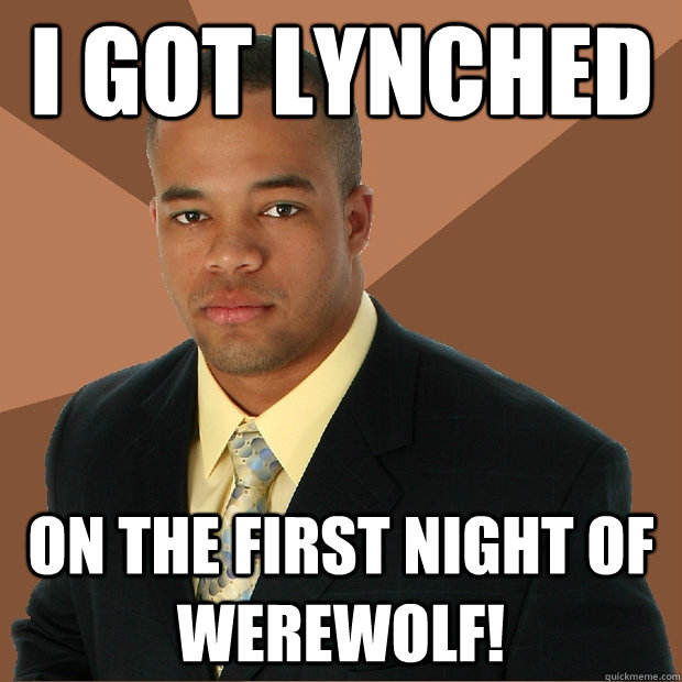 I got lynched On the first night of werewolf!  Successful Black Man